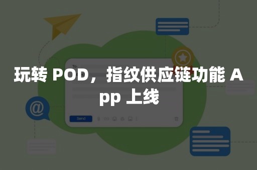 玩转 POD，指纹供应链功能 App 上线