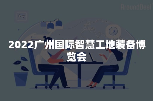 2022广州国际智慧工地装备博览会