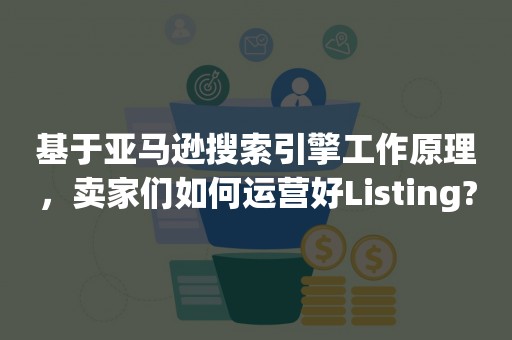 基于亚马逊搜索引擎工作原理，卖家们如何运营好Listing?