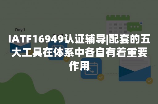 IATF16949认证辅导|配套的五大工具在体系中各自有着重要作用