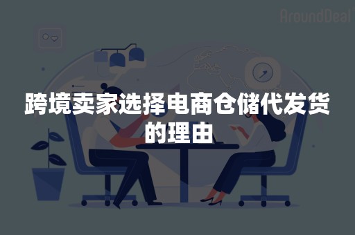 跨境卖家选择电商仓储代发货的理由