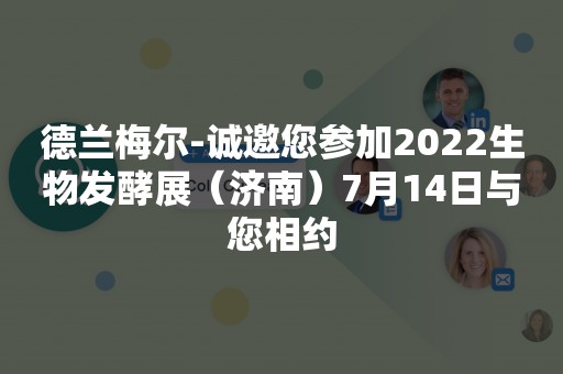 德兰梅尔-诚邀您参加2022生物发酵展（济南）7月14日与您相约