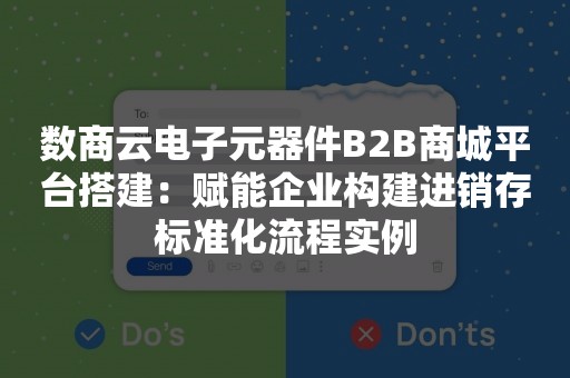 数商云电子元器件B2B商城平台搭建：赋能企业构建进销存标准化流程实例