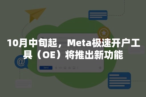 10月中旬起，Meta极速开户工具（OE）将推出新功能