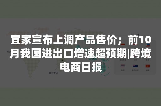 宜家宣布上调产品售价；前10月我国进出口增速超预期|跨境电商日报