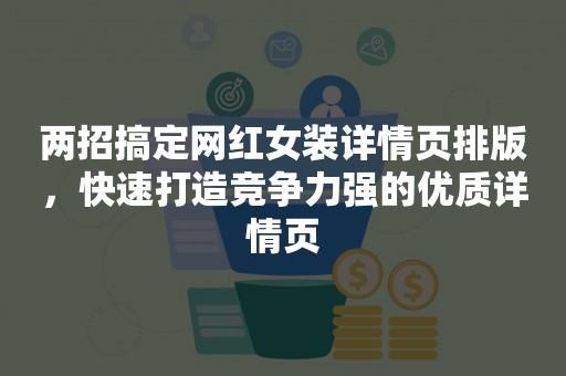 两招搞定网红女装详情页排版，快速打造竞争力强的优质详情页