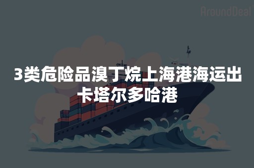 3类危险品溴丁烷上海港海运出卡塔尔多哈港