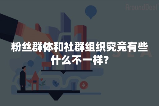 粉丝群体和社群组织究竟有些什么不一样？