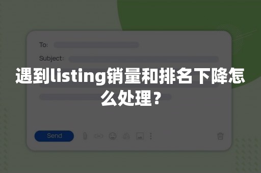 遇到listing销量和排名下降怎么处理？