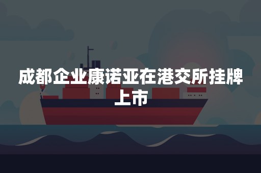 成都企业康诺亚在港交所挂牌上市