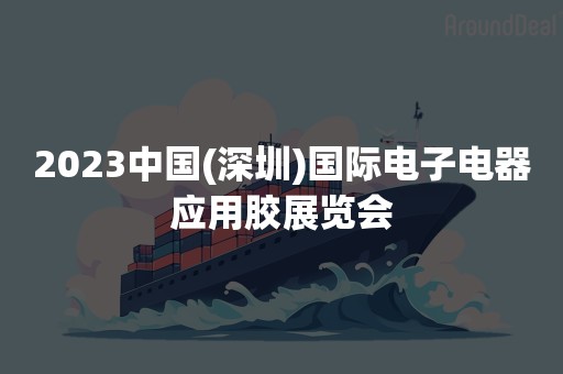 2023中国(深圳)国际电子电器应用胶展览会