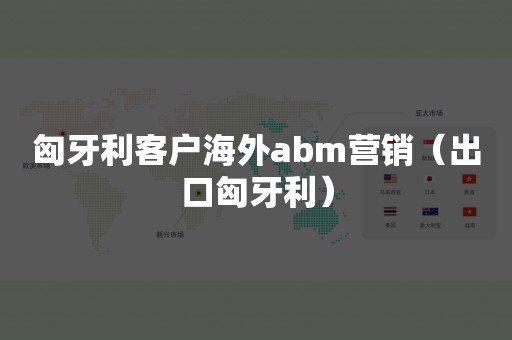 匈牙利客户海外abm营销（出口匈牙利）