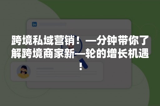 跨境私域营销！—分钟带你了解跨境商家新—轮的增长机遇!