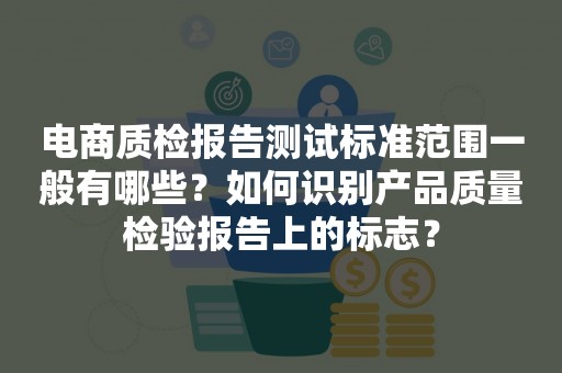 电商质检报告测试标准范围一般有哪些？如何识别产品质量检验报告上的标志？