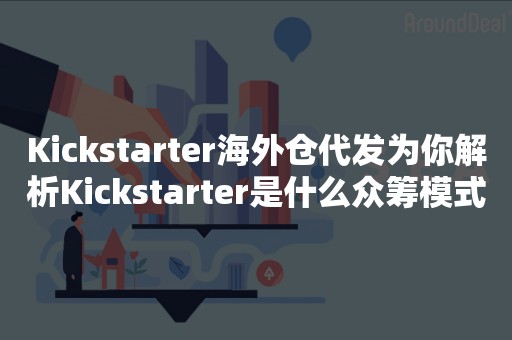 Kickstarter海外仓代发为你解析Kickstarter是什么众筹模式