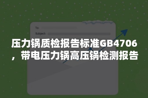 压力锅质检报告标准GB4706，带电压力锅高压锅检测报告