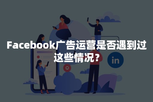 Facebook广告运营是否遇到过这些情况？