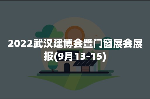 2022武汉建博会暨门窗展会展报(9月13-15)