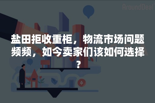 盐田拒收重柜，物流市场问题频频，如今卖家们该如何选择？