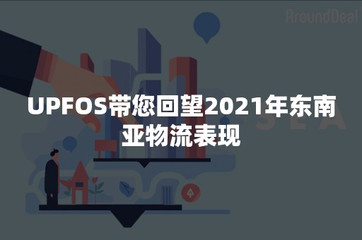 UPFOS带您回望2021年东南亚物流表现