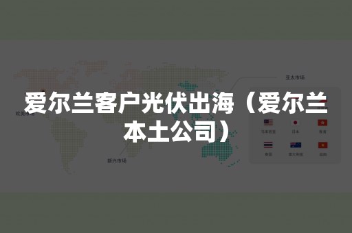 爱尔兰客户光伏出海（爱尔兰本土公司）