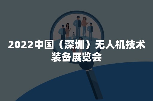 2022中国（深圳）无人机技术装备展览会