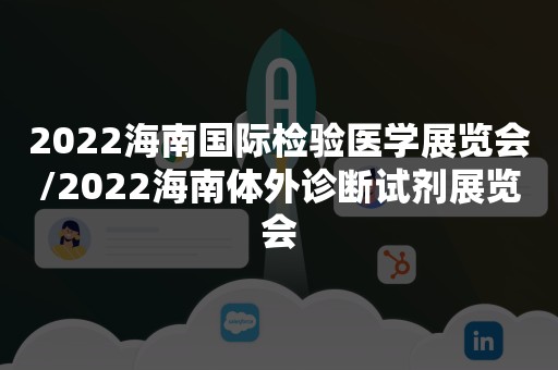 2022海南国际检验医学展览会/2022海南体外诊断试剂展览会