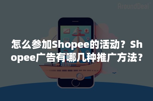 怎么参加Shopee的活动？Shopee广告有哪几种推广方法？