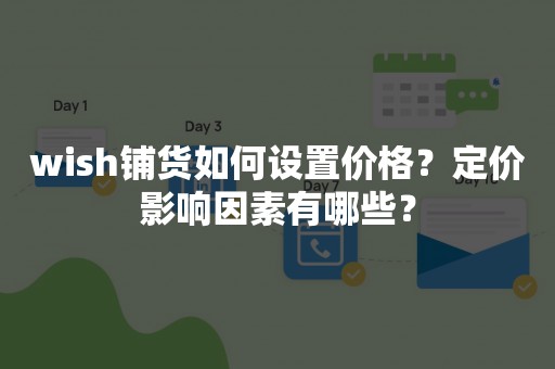 wish铺货如何设置价格？定价影响因素有哪些？