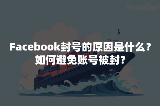 Facebook封号的原因是什么？如何避免账号被封？