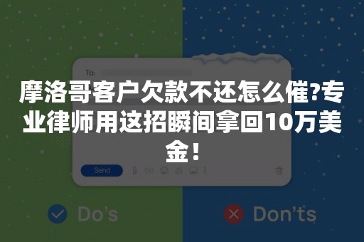 摩洛哥客户欠款不还怎么催?专业律师用这招瞬间拿回10万美金！