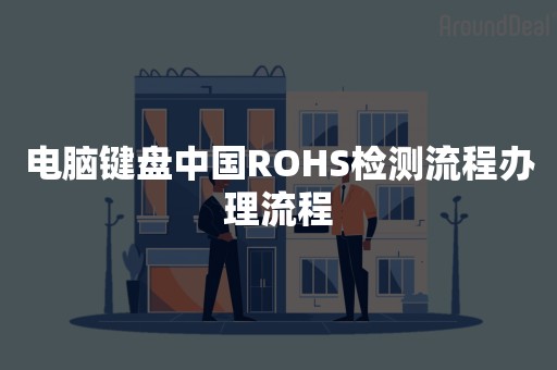 电脑键盘中国ROHS检测流程办理流程