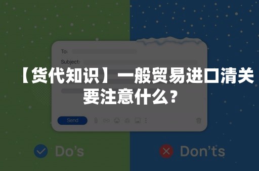 【货代知识】一般贸易进口清关要注意什么？