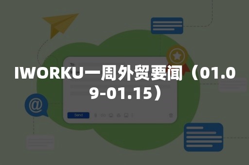 IWORKU一周外贸要闻（01.09-01.15）