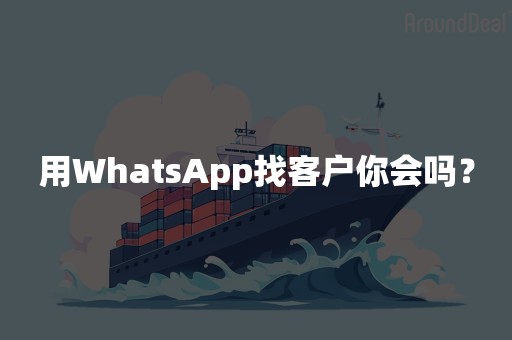 用WhatsApp找客户你会吗？