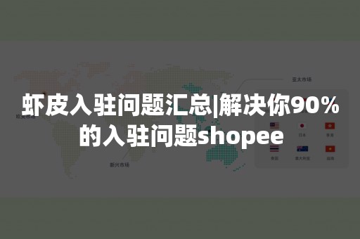 虾皮入驻问题汇总|解决你90%的入驻问题shopee