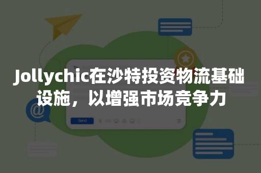 Jollychic在沙特投资物流基础设施，以增强市场竞争力