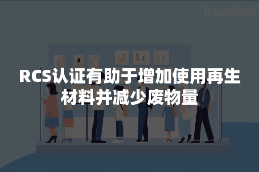 RCS认证有助于增加使用再生材料并减少废物量