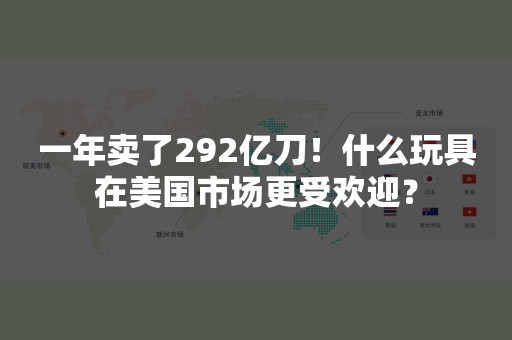 一年卖了292亿刀！什么玩具在美国市场更受欢迎？