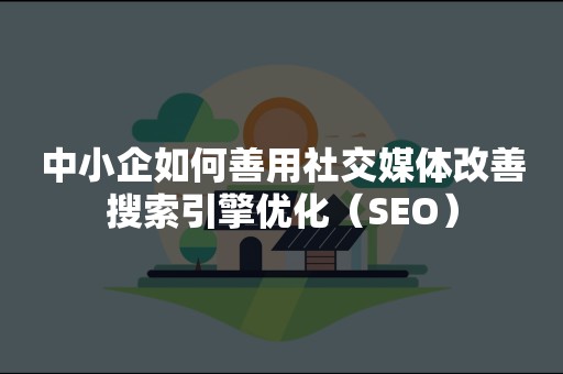 中小企如何善用社交媒体改善搜索引擎优化（SEO）