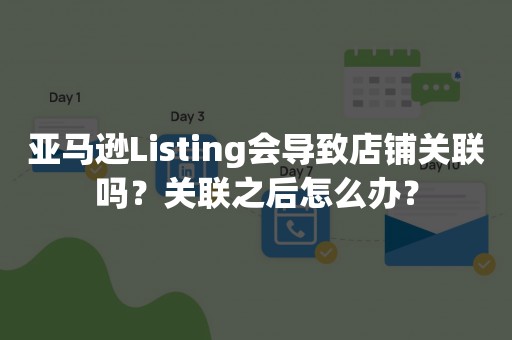 亚马逊Listing会导致店铺关联吗？关联之后怎么办？