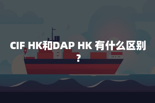 CIF HK和DAP HK 有什么区别？