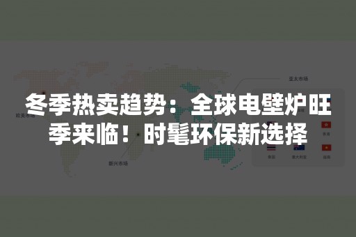 冬季热卖趋势：全球电壁炉旺季来临！时髦环保新选择