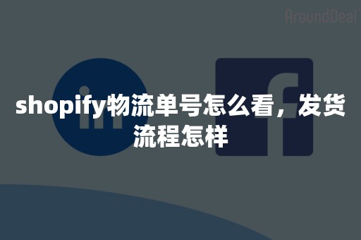 shopify物流单号怎么看，发货流程怎样