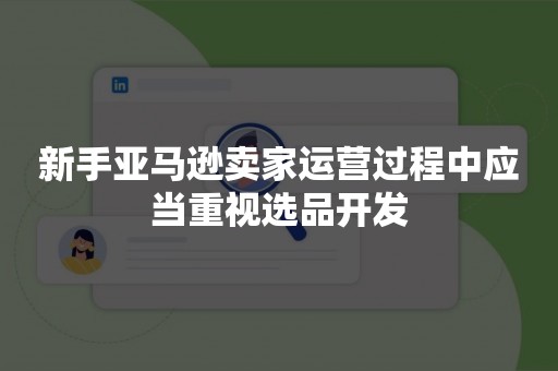 新手亚马逊卖家运营过程中应当重视选品开发