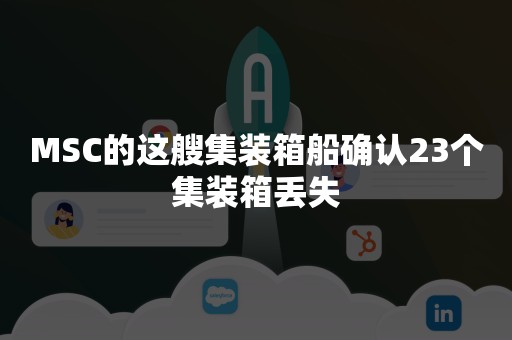 MSC的这艘集装箱船确认23个集装箱丢失