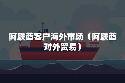 阿联酋客户海外市场（阿联酋对外贸易）