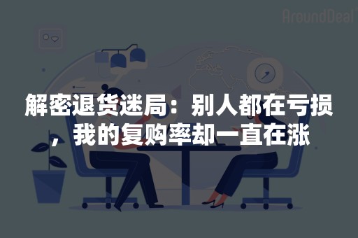 解密退货迷局：别人都在亏损，我的复购率却一直在涨