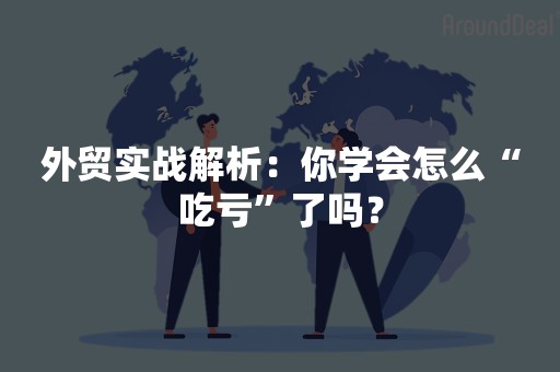 外贸实战解析：你学会怎么“吃亏”了吗？