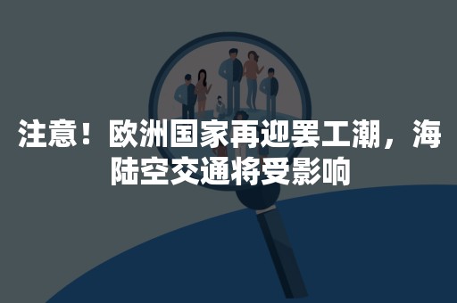 注意！欧洲国家再迎罢工潮，海陆空交通将受影响